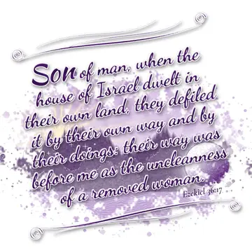 Ezekiel 36:17 – Son of man, when the house of Israel dwelt in their own land, they defiled it by their own way and by their doings: their way was before me as the…