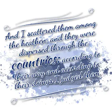 Ezekiel 36:19 – And I scattered them among the heathen, and they were dispersed through the countries: according to their way and according to their doings I judged…