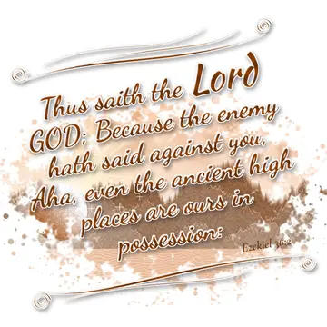 Ezekiel 36:2 – Thus saith the Lord GOD; Because the enemy hath said against you, Aha, even the ancient high places are ours in possession: