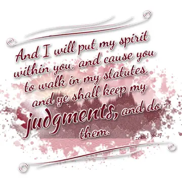 Ezekiel 36:27 – And I will put my spirit within you, and cause you to walk in my statutes, and ye shall keep my judgments, and do them.
