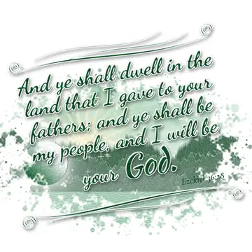 Ezekiel 36:28 – And ye shall dwell in the land that I gave to your fathers; and ye shall be my people, and I will be your God.