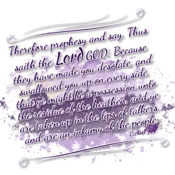 Ezekiel 36:3 – Therefore prophesy and say, Thus saith the Lord GOD; Because they have made you desolate, and swallowed you up on every side, that ye might be a…