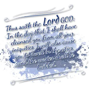 Ezekiel 36:33 – Thus saith the Lord GOD; In the day that I shall have cleansed you from all your iniquities I will also cause you to dwell in the cities, and the…