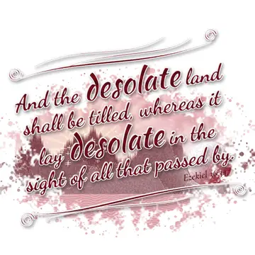 Ezekiel 36:34 – And the desolate land shall be tilled, whereas it lay desolate in the sight of all that passed by.