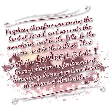 Ezekiel 36:6 – Prophesy therefore concerning the land of Israel, and say unto the mountains, and to the hills, to the rivers, and to the valleys, Thus saith the…