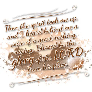 Ezekiel 3:12 – Then the spirit took me up, and I heard behind me a voice of a great rushing, saying, Blessed be the glory of the LORD from his place.