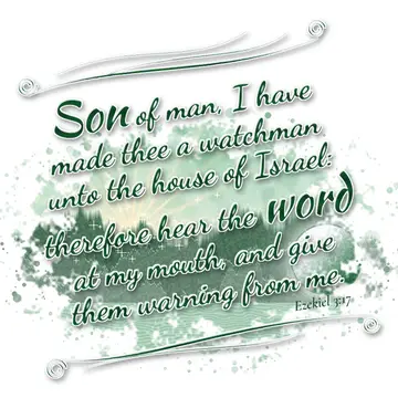 Ezekiel 3:17 – Son of man, I have made thee a watchman unto the house of Israel: therefore hear the word at my mouth, and give them warning from me.