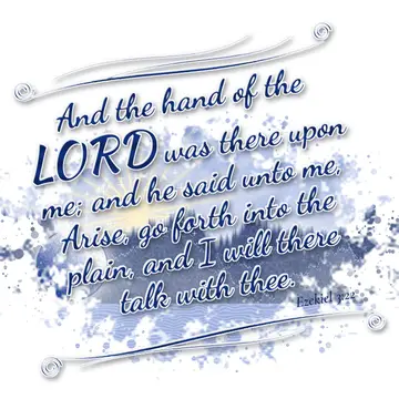 Ezekiel 3:22 – And the hand of the LORD was there upon me; and he said unto me, Arise, go forth into the plain, and I will there talk with thee.