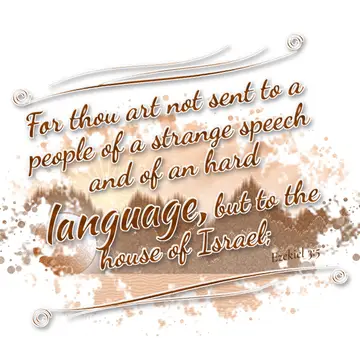 Ezekiel 3:5 – For thou art not sent to a people of a strange speech and of an hard language, but to the house of Israel;
