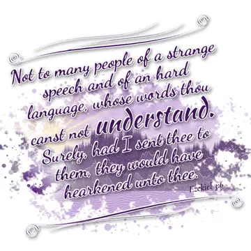 Ezekiel 3:6 – Not to many people of a strange speech and of an hard language, whose words thou canst not understand. Surely, had I sent thee to them, they would…