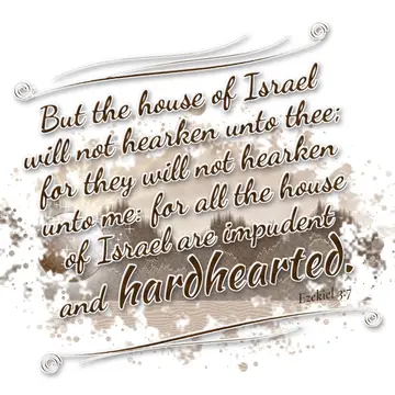 Ezekiel 3:7 – But the house of Israel will not hearken unto thee; for they will not hearken unto me: for all the house of Israel are impudent and hardhearted.