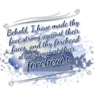 Ezekiel 3:8 – Behold, I have made thy face strong against their faces, and thy forehead strong against their foreheads.