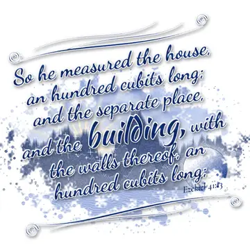 Ezekiel 41:13 – So he measured the house, an hundred cubits long; and the separate place, and the building, with the walls thereof, an hundred cubits long;