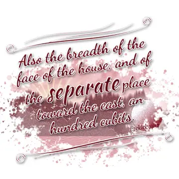 Ezekiel 41:14 – Also the breadth of the face of the house, and of the separate place toward the east, an hundred cubits.