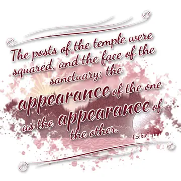 Ezekiel 41:21 – The posts of the temple were squared, and the face of the sanctuary; the appearance of the one as the appearance of the other.