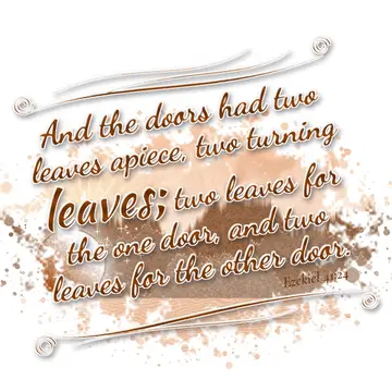 Ezekiel 41:24 – And the doors had two leaves apiece, two turning leaves; two leaves for the one door, and two leaves for the other door.