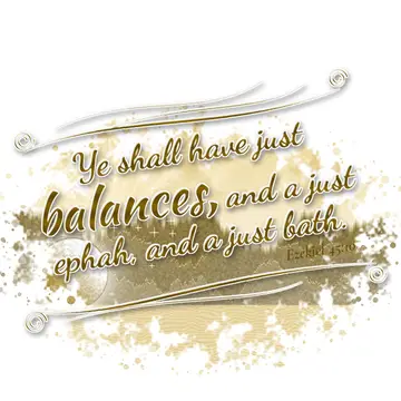 Ezekiel 45:10 – Ye shall have just balances, and a just ephah, and a just bath.