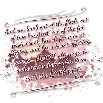 Ezekiel 45:15 – And one lamb out of the flock, out of two hundred, out of the fat pastures of Israel; for a meat offering, and for a burnt offering, and for peace…