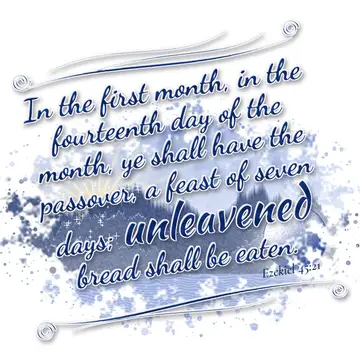 Ezekiel 45:21 – In the first month, in the fourteenth day of the month, ye shall have the passover, a feast of seven days; unleavened bread shall be eaten.