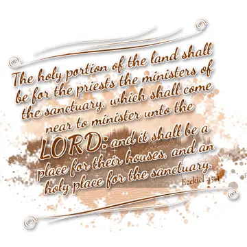 Ezekiel 45:4 – The holy portion of the land shall be for the priests the ministers of the sanctuary, which shall come near to minister unto the LORD: and it shall…