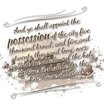 Ezekiel 45:6 – And ye shall appoint the possession of the city five thousand broad, and five and twenty thousand long, over against the oblation of the holy…
