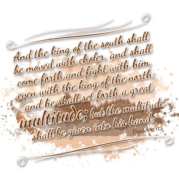 Daniel 11:11 – And the king of the south shall be moved with choler, and shall come forth and fight with him, even with the king of the north: and he shall set…