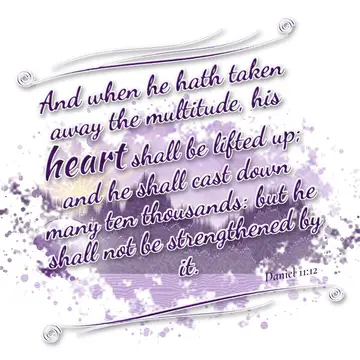 Daniel 11:12 – And when he hath taken away the multitude, his heart shall be lifted up; and he shall cast down many ten thousands: but he shall not be strengthened…