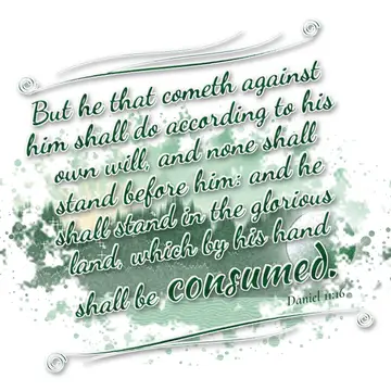Daniel 11:16 – But he that cometh against him shall do according to his own will, and none shall stand before him: and he shall stand in the glorious land, which by…