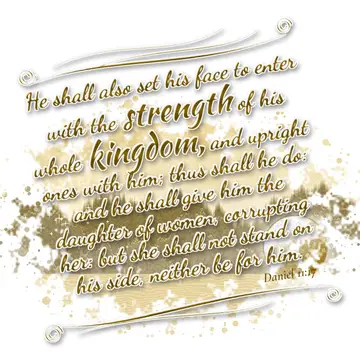 Daniel 11:17 – He shall also set his face to enter with the strength of his whole kingdom, and upright ones with him; thus shall he do: and he shall give him the…