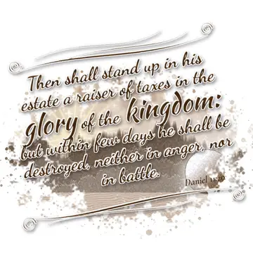 Daniel 11:20 – Then shall stand up in his estate a raiser of taxes in the glory of the kingdom: but within few days he shall be destroyed, neither in anger, nor in…
