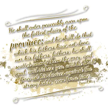 Daniel 11:24 – He shall enter peaceably even upon the fattest places of the province; and he shall do that which his fathers have not done, nor his fathers'…