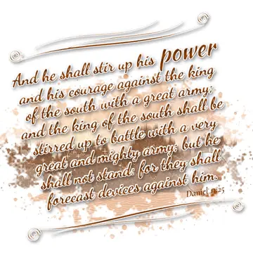 Daniel 11:25 – And he shall stir up his power and his courage against the king of the south with a great army; and the king of the south shall be stirred up to…