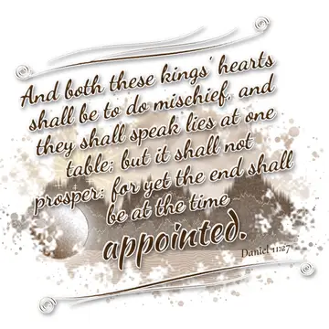 Daniel 11:27 – And both these kings' hearts shall be to do mischief, and they shall speak lies at one table; but it shall not prosper: for yet the end shall be at…