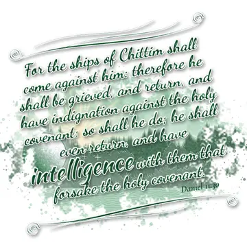 Daniel 11:30 – For the ships of Chittim shall come against him: therefore he shall be grieved, and return, and have indignation against the holy covenant: so shall…