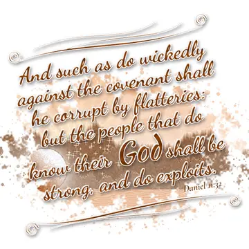 Daniel 11:32 – And such as do wickedly against the covenant shall he corrupt by flatteries: but the people that do know their God shall be strong, and do exploits.