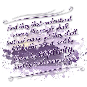 Daniel 11:33 – And they that understand among the people shall instruct many: yet they shall fall by the sword, and by flame, by captivity, and by spoil, many days.
