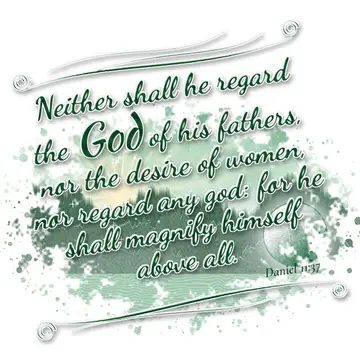 Daniel 11:37 – Neither shall he regard the God of his fathers, nor the desire of women, nor regard any god: for he shall magnify himself above all.