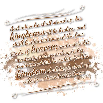 Daniel 11:4 – And when he shall stand up, his kingdom shall be broken, and shall be divided toward the four winds of heaven; and not to his posterity, nor…