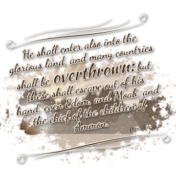 Daniel 11:41 – He shall enter also into the glorious land, and many countries shall be overthrown: but these shall escape out of his hand, even Edom, and Moab, and…