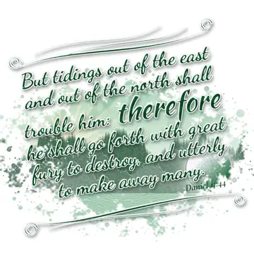 Daniel 11:44 – But tidings out of the east and out of the north shall trouble him: therefore he shall go forth with great fury to destroy, and utterly to make away…