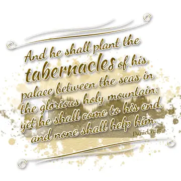 Daniel 11:45 – And he shall plant the tabernacles of his palace between the seas in the glorious holy mountain; yet he shall come to his end, and none shall help…