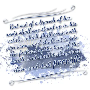 Daniel 11:7 – But out of a branch of her roots shall one stand up in his estate, which shall come with an army, and shall enter into the fortress of the king of…