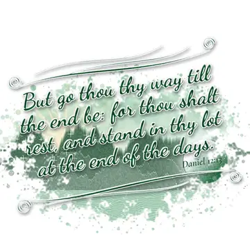 Daniel 12:13 – But go thou thy way till the end be: for thou shalt rest, and stand in thy lot at the end of the days.