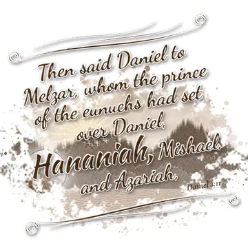 Daniel 1:11 – Then said Daniel to Melzar, whom the prince of the eunuchs had set over Daniel, Hananiah, Mishael, and Azariah,