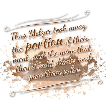 Daniel 1:16 – Thus Melzar took away the portion of their meat, and the wine that they should drink; and gave them pulse.