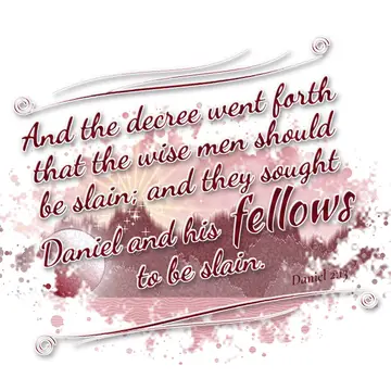 Daniel 2:13 – And the decree went forth that the wise men should be slain; and they sought Daniel and his fellows to be slain.
