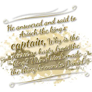 Daniel 2:15 – He answered and said to Arioch the king's captain, Why is the decree so hasty from the king? Then Arioch made the thing known to Daniel.