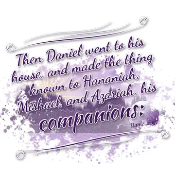 Daniel 2:17 – Then Daniel went to his house, and made the thing known to Hananiah, Mishael, and Azariah, his companions: