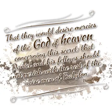 Daniel 2:18 – That they would desire mercies of the God of heaven concerning this secret; that Daniel and his fellows should not perish with the rest of the wise…