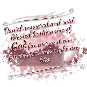 Daniel 2:20 – Daniel answered and said, Blessed be the name of God for ever and ever: for wisdom and might are his: